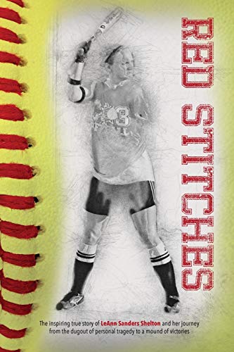 Red Stitches: The inspiring true story of LeAnn Sanders Shelton and her journey from the dugout of personal tragedy to a mound of victories