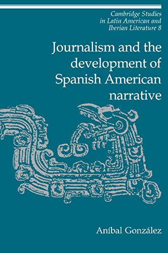 Journalism and the Development of Spanish American Narrative (Cambridge Studies in Latin American and Iberian Literature, Band 8)
