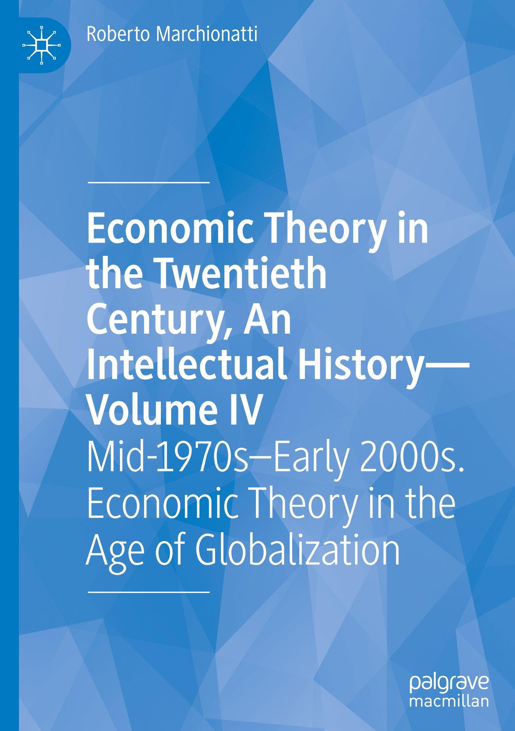 Economic Theory in the Twentieth Century, An Intellectual History―Volume IV: Mid-1970s–Early 2000s. Economic Theory in the Age of Globalization