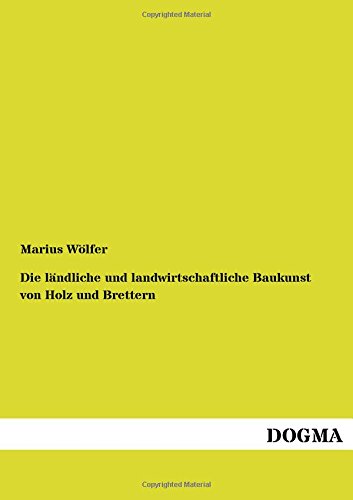 Die laendliche und landwirtschaftliche Baukunst: von Holz und Brettern