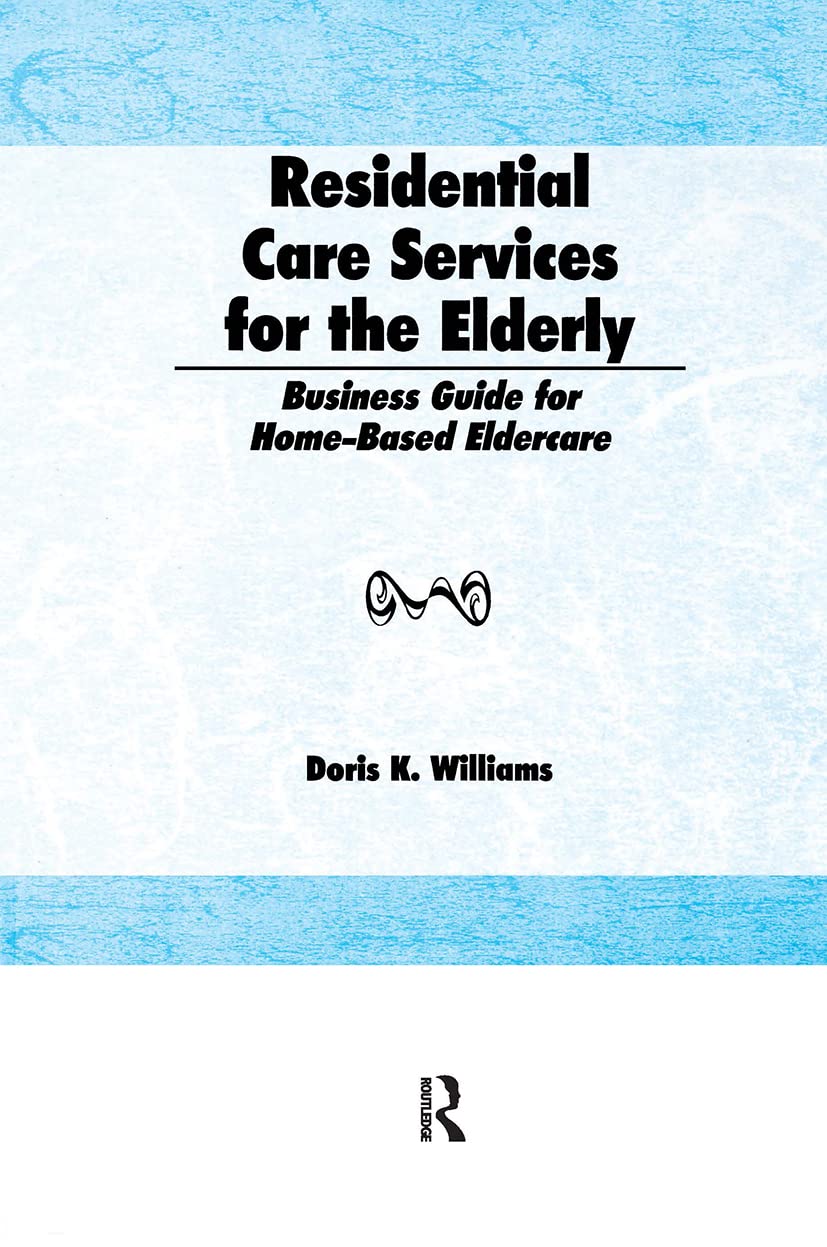 Residential Care Services for the Elderly: Business Guide for Home-Based Eldercare (Monograph Published Simultaneously As the Journal of Housing for the Elderly , Vol 8, No 2)