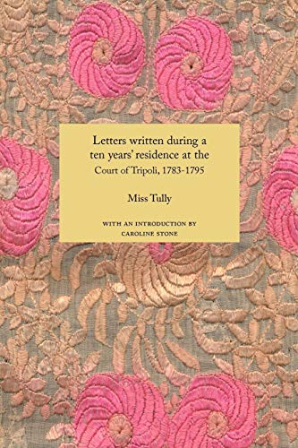 Letters Written During a Ten Year's Residence at the Court of Tripoli, 1783-1795 (1816): Published from the Originals in the Possession of the Family ... and Turks (Travellers in the Wider Levant)
