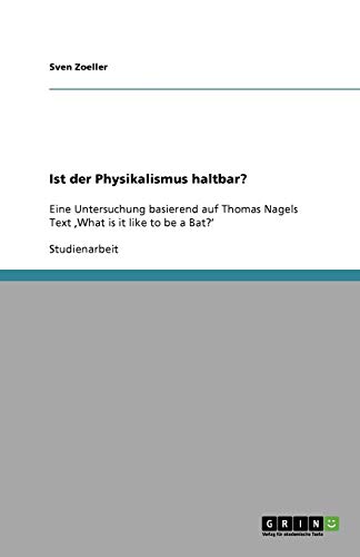 Ist der Physikalismus haltbar?: Eine Untersuchung basierend auf Thomas Nagels Text ,What is it like to be a Bat?'
