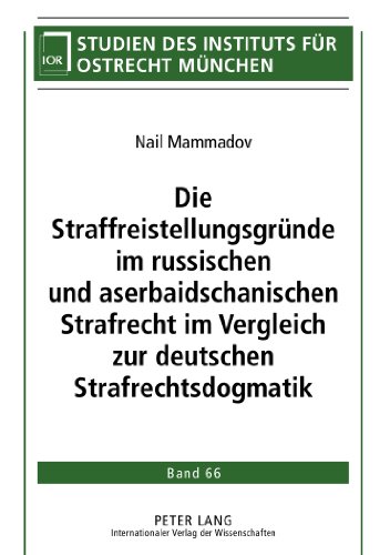 Die Straffreistellungsgründe im russischen und aserbaidschanischen Strafrecht im Vergleich zur deutschen Strafrechtsdogmatik (Studien des Instituts für Ostrecht München)
