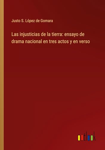Las injusticias de la tierra: ensayo de drama nacional en tres actos y en verso
