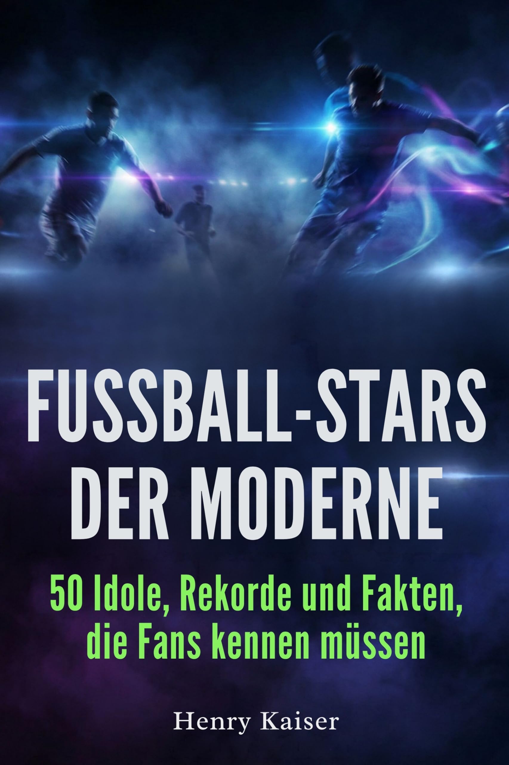 Fußball-Stars der Moderne: 50 Idole, Rekorde und Fakten, die Fans kennen müssen