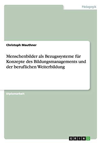 Menschenbilder als Bezugssysteme für Konzepte des Bildungsmanagements und der beruflichen Weiterbildung