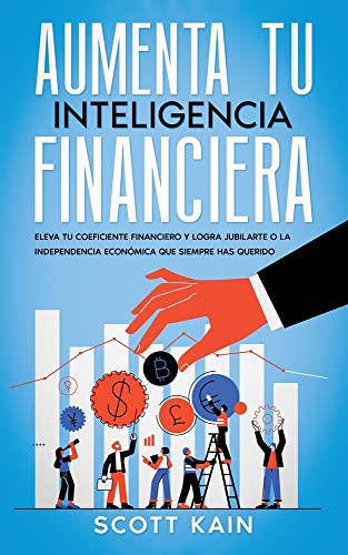 Aumenta tu Inteligencia Financiera: Eleva tu Coeficiente Financiero y Logra Jubilarte o la Independencia Económica que Siempre has Querido