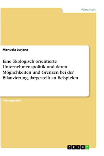 Eine ökologisch orientierte Unternehmenspolitik und deren Möglichkeiten und Grenzen bei der Bilanzierung, dargestellt an Beispielen: Diplomarbeit