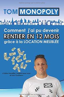 Comment j’ai pu devenir RENTIER EN 12 MOIS grâce à la Location Meublée: Faites travailler l argent pour vous et non l inverse