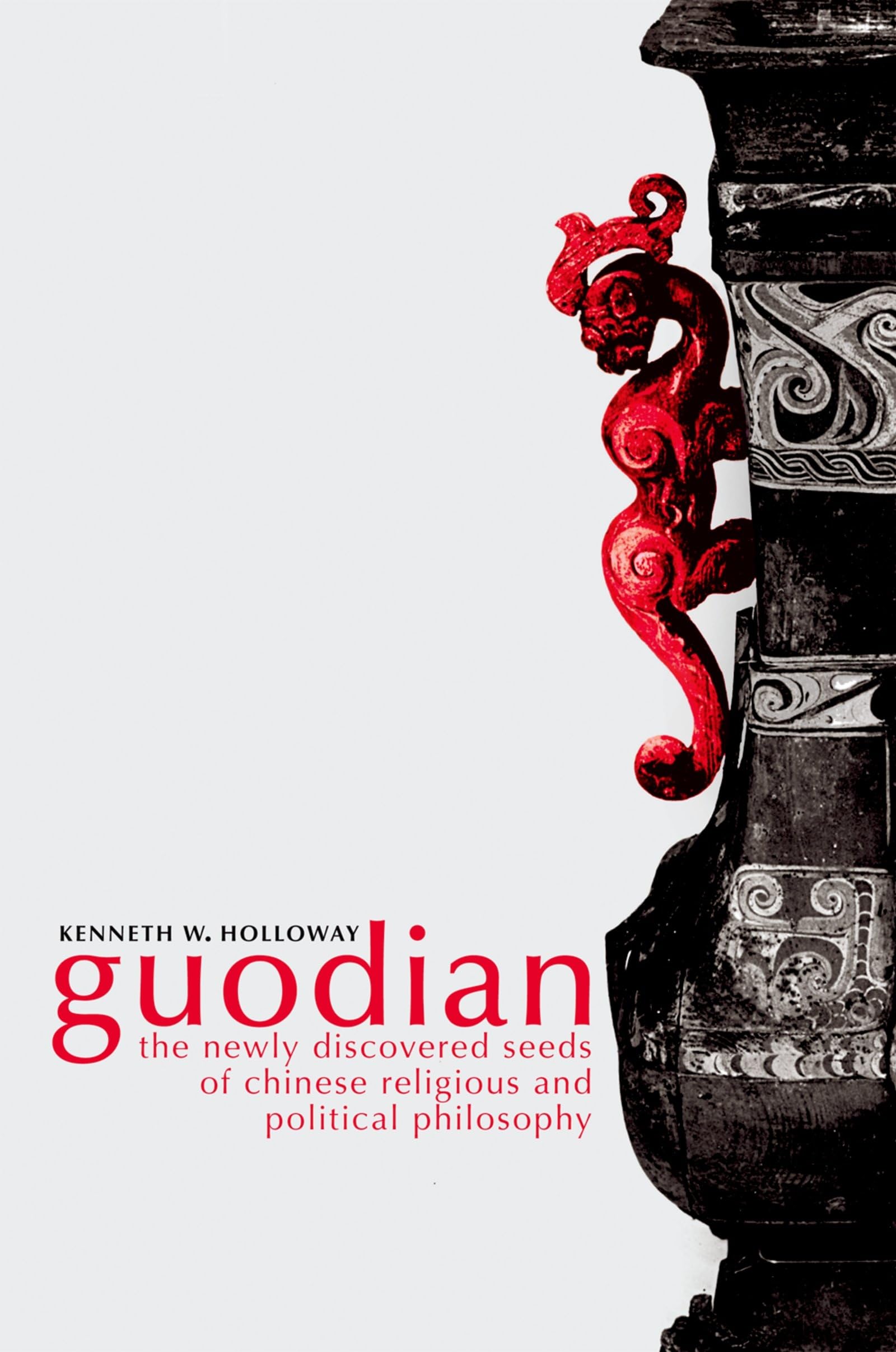 Guodian the Newly Discovered Seeds of Chinese Religious and Political Philosophy