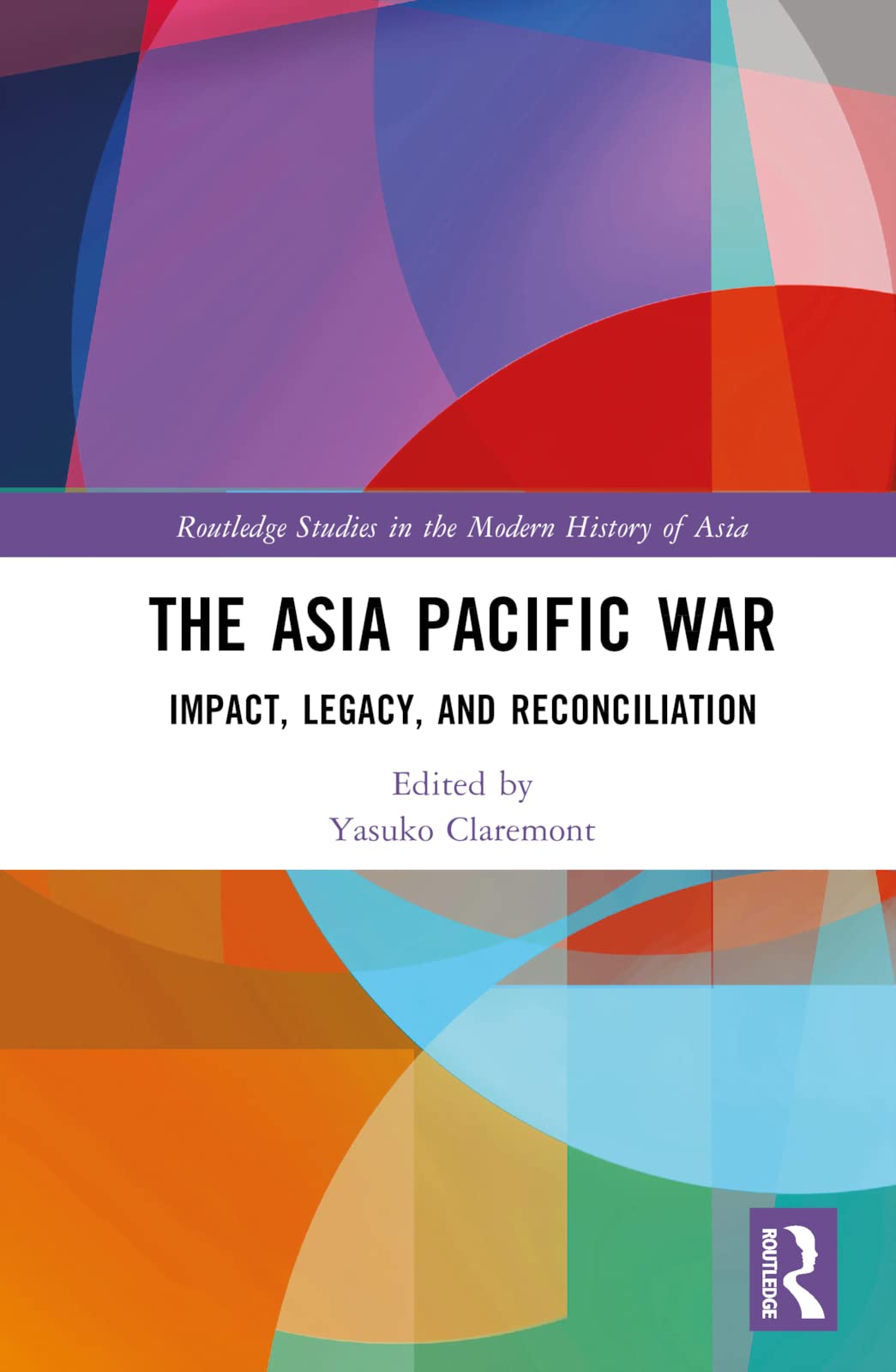 The Asia Pacific War: Impact, Legacy, and Reconciliation (Routledge Studies in the Modern History of Asia)