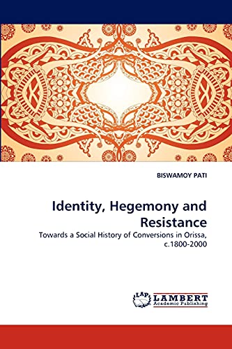 Identity, Hegemony and Resistance: Towards a Social History of Conversions in Orissa, c.1800-2000