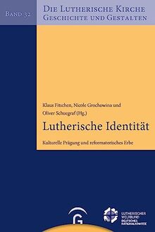 Lutherische Identität: Kulturelle Prägung und reformatorisches Erbe (Die Lutherische Kirche, Geschichte und Gestalten, Band 32)