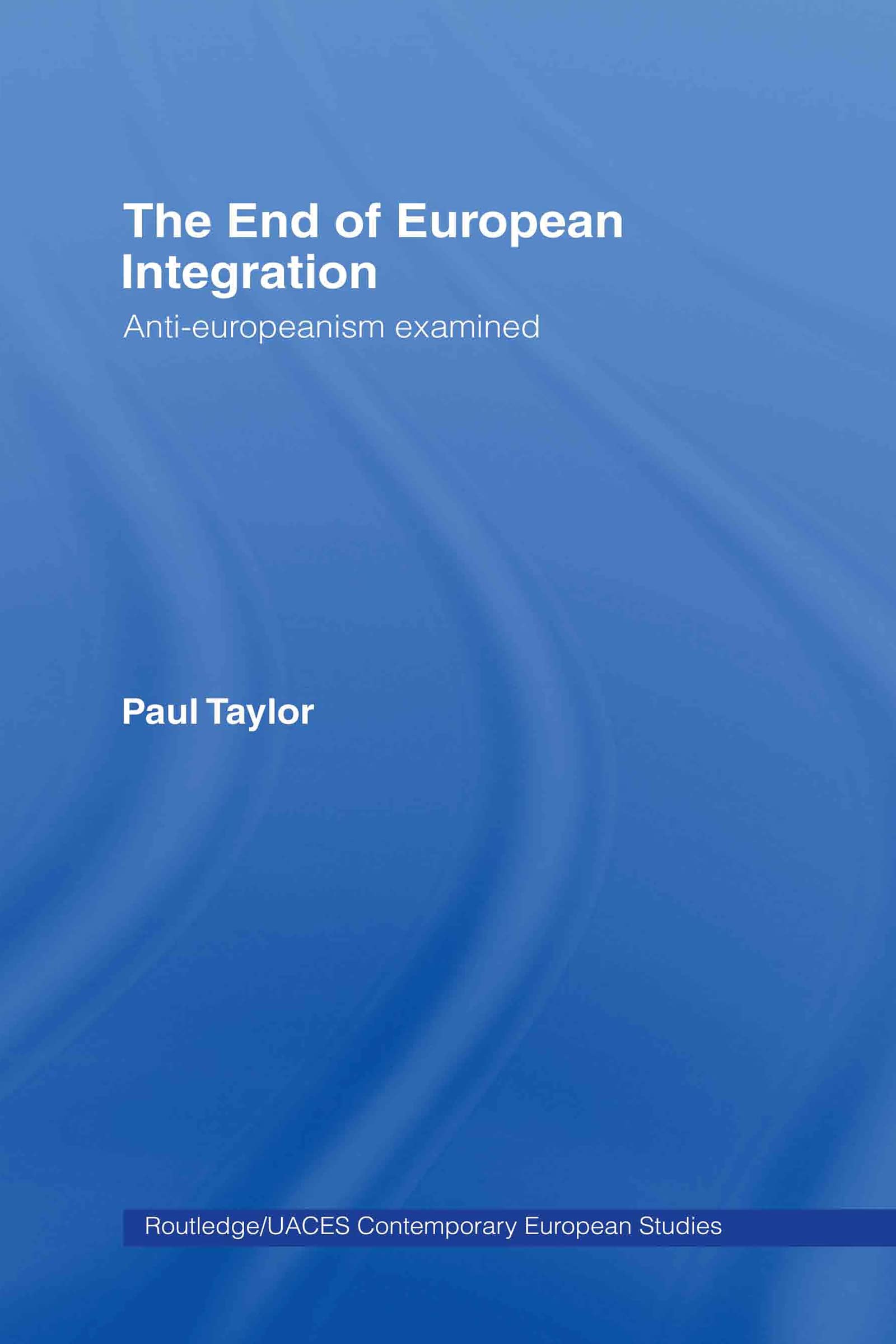 The End of European Integration: Anti-Europeanism Examined (Uaces Contemporary European Studies, Band 5)