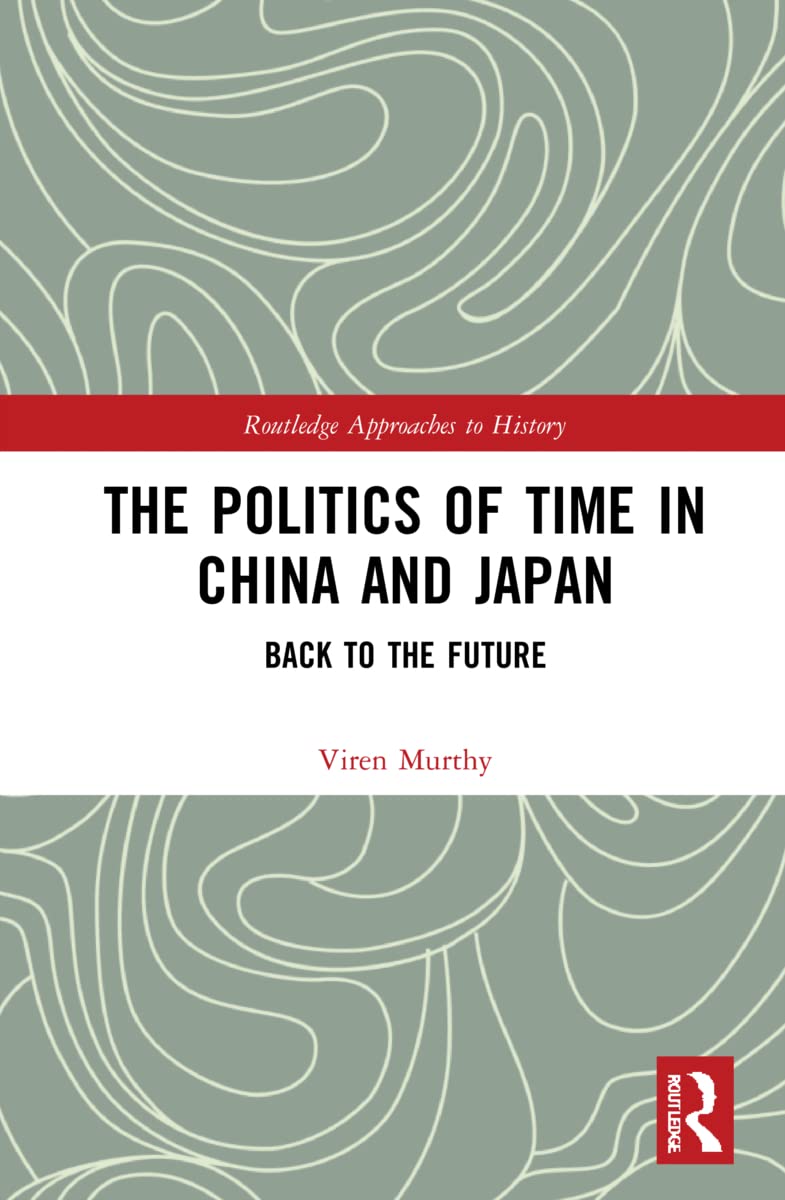 The Politics of Time in China and Japan: Back to the Future (Routledge Approaches to History)