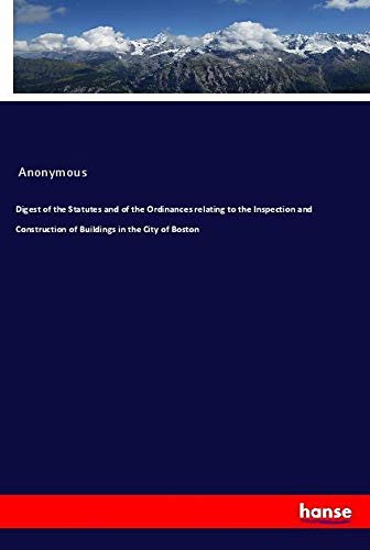 Digest of the Statutes and of the Ordinances relating to the Inspection and Construction of Buildings in the City of Boston
