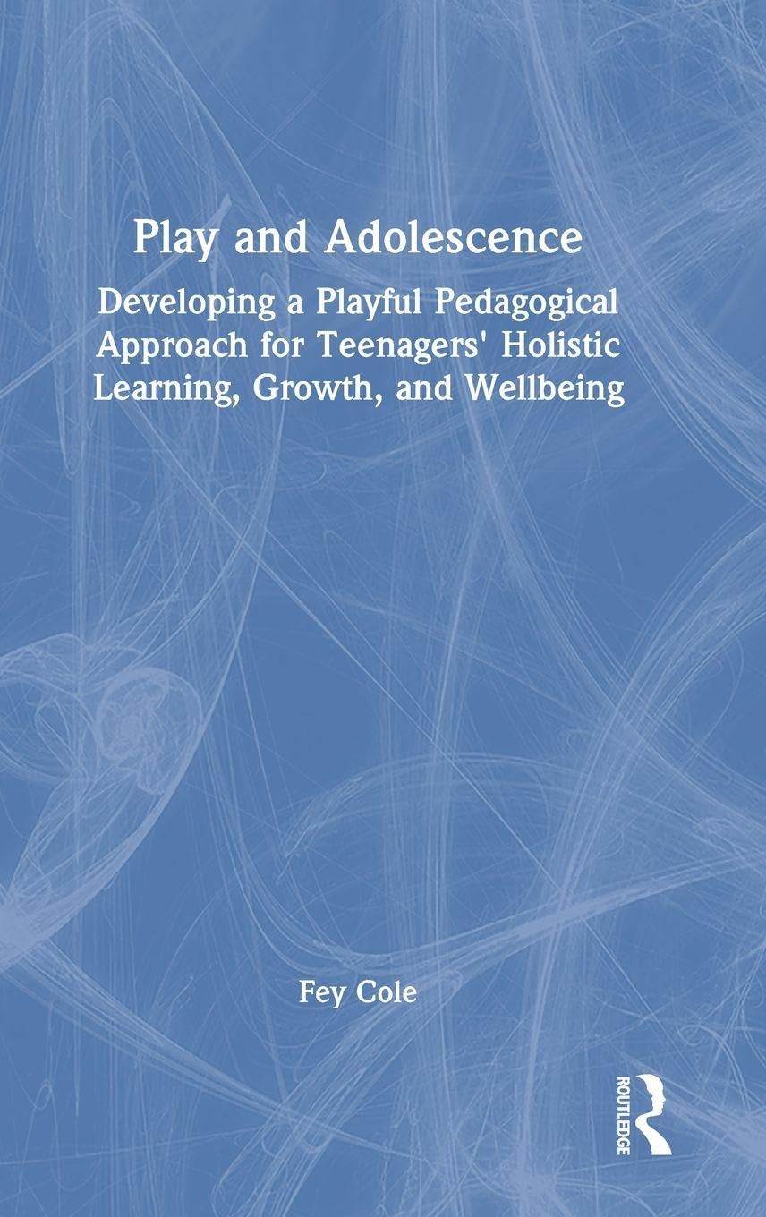 Play and Adolescence: Developing a Playful Pedagogical Approach for Teenagers' Holistic Learning, Growth, and Wellbeing
