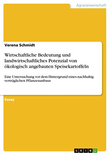 Wirtschaftliche Bedeutung und landwirtschaftliches Potenzial von ökologisch angebauten Speisekartoffeln: Eine Untersuchung vor dem Hintergrund eines nachhaltig verträglichen Pflanzenanbaus