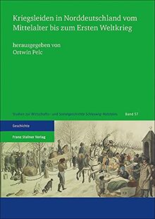 Kriegsleiden in Norddeutschland vom Mittelalter bis zum Ersten Weltkrieg (Studien zur Wirtschafts- und Sozialgeschichte Schleswig-Holsteins)