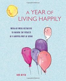 A Year of Living Happily: Week-by-week activities to unlock the secrets of a happier way of being