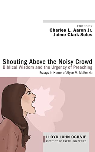 Shouting Above the Noisy Crowd: Biblical Wisdom and the Urgency of Preaching (Lloyd John Ogilvie Institute of Preaching)