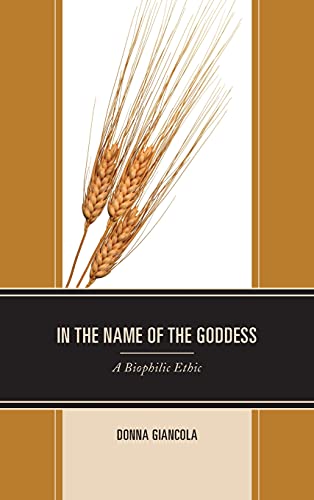 In the Name of the Goddess: A Biophilic Ethic (Environment and Religion in Feminist-womanist, Queer, and Indigenous Perspectives)