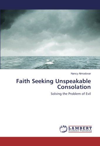 Faith Seeking Unspeakable Consolation: Solving the Problem of Evil