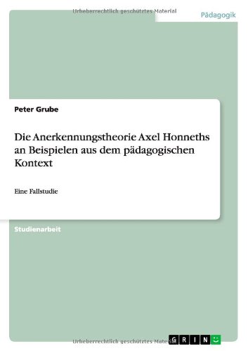 Die Anerkennungstheorie Axel Honneths an Beispielen aus dem pädagogischen Kontext: Eine Fallstudie