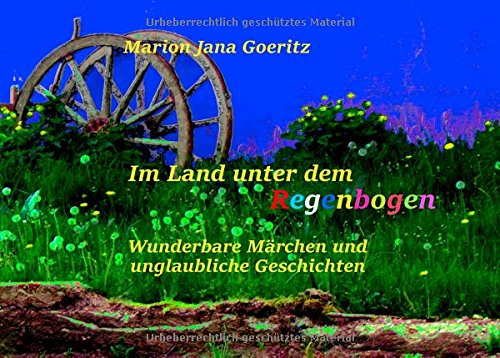Im Land unter dem Regenbogen: Wunderbare Märchen und unglaubliche Geschichten