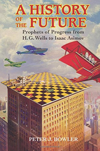 A History of the Future: Prophets of Progress from H. G. Wells to Isaac Asimov