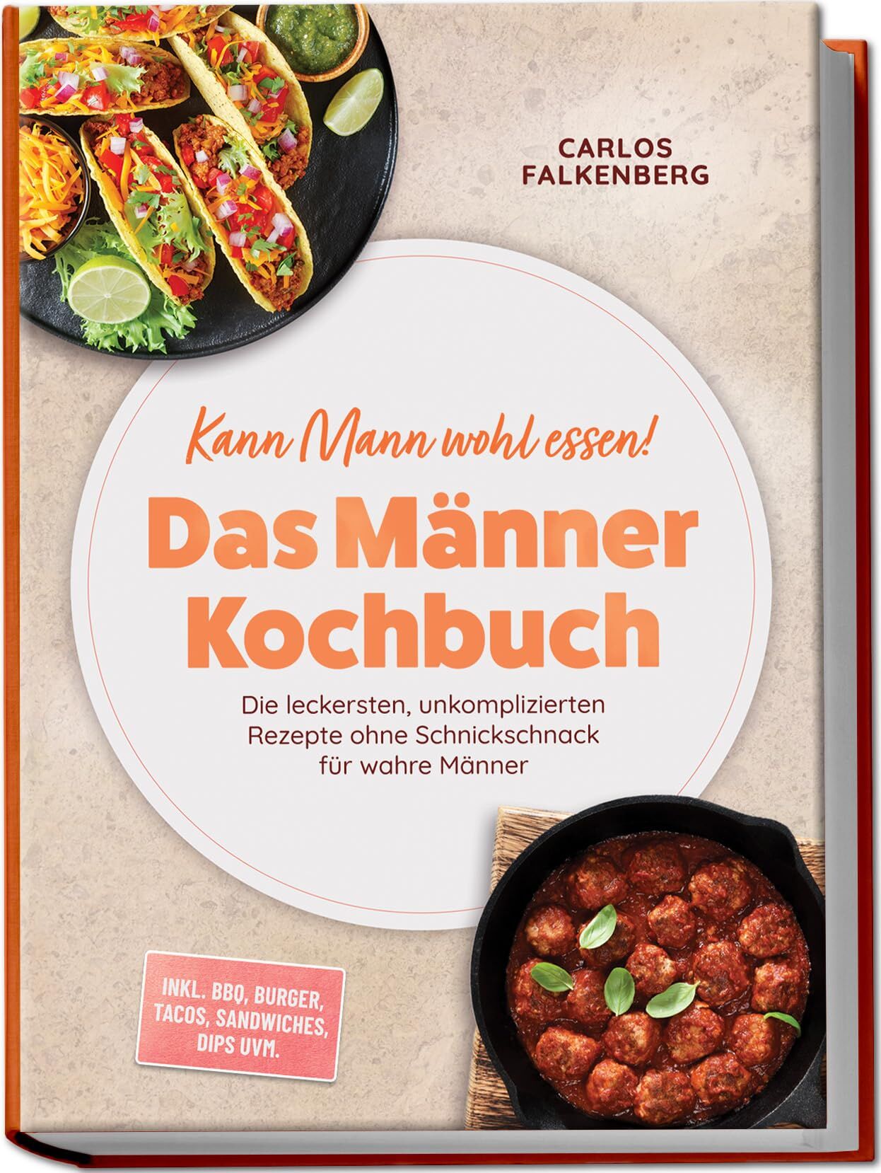 Kann Mann wohl essen! - Das Männer Kochbuch: Die leckersten, unkomplizierten Rezepte ohne Schnickschnack für wahre Männer - inkl. BBQ, Burger, Tacos, Sandwiches, Dips uvm.