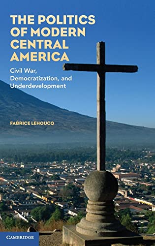 The Politics of Modern Central America: Civil War, Democratization, and Underdevelopment