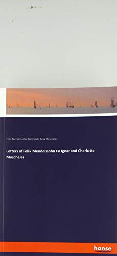 Letters of Felix Mendelssohn to Ignaz and Charlotte Moscheles
