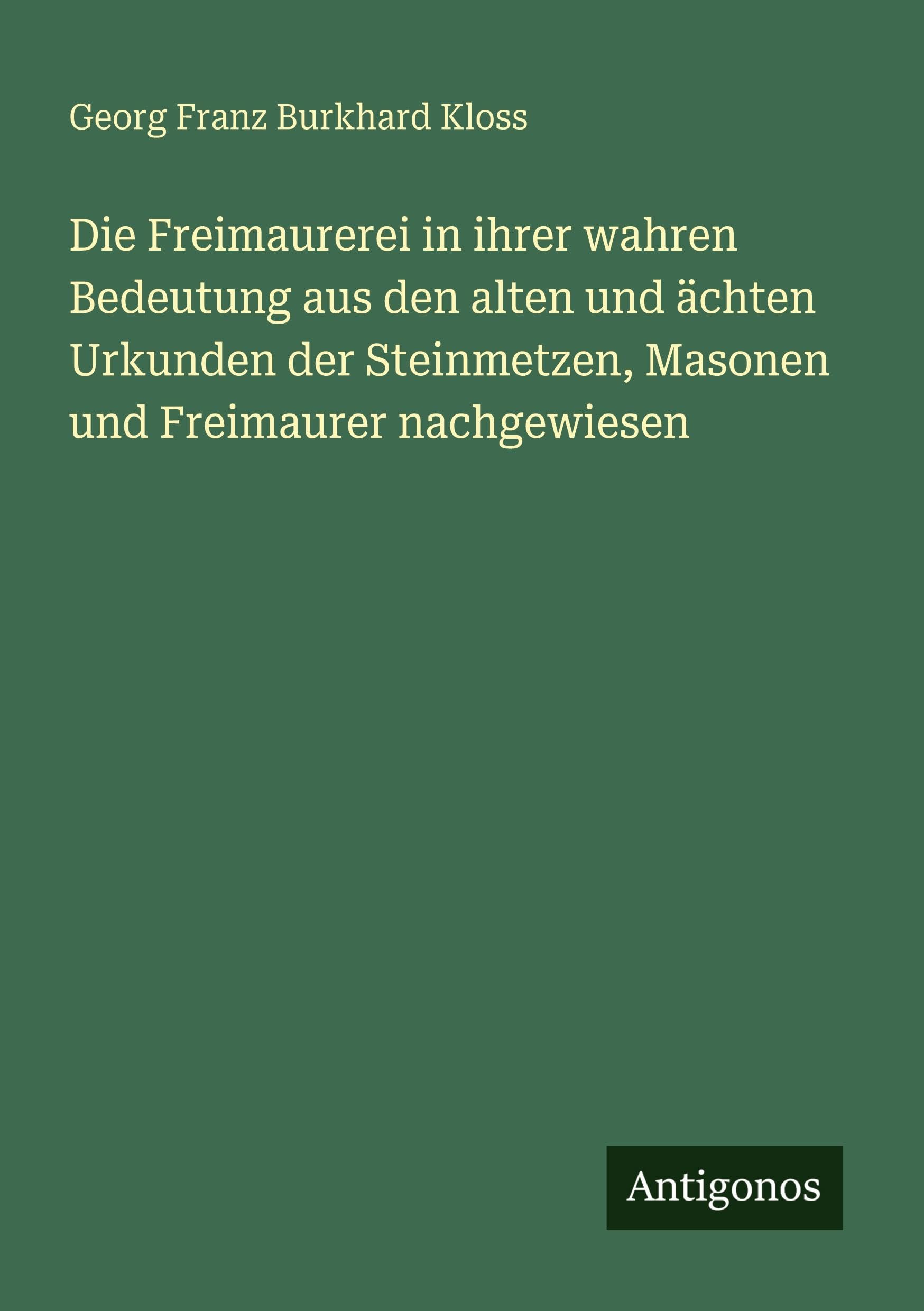 Die Freimaurerei in ihrer wahren Bedeutung aus den alten und ächten Urkunden der Steinmetzen, Masonen und Freimaurer nachgewiesen