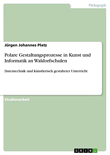 Polare Gestaltungsprozesse in Kunst und Informatik an Waldorfschulen: Datentechnik und künstlerisch gestalteter Unterricht