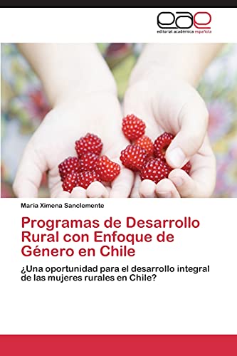 Programas de Desarrollo Rural con Enfoque de Género en Chile: ¿Una oportunidad para el desarrollo integral de las mujeres rurales en Chile?