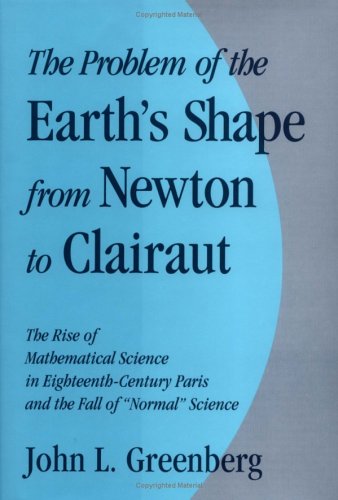 The Problem of the Earth's Shape from Newton to Clairaut: The Rise of Mathematical Science in Eighteenth-Century Paris and the Fall of 'Normal' Science