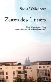 Zeiten des Untiers: Eine Vision vom Ende menschlicher Schreckensherrschaft von Wallenborn, Sonja | Buch | Zustand sehr gut