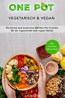 One Pot Vegetarisch & Vegan: Die besten und leckersten 125 One Pot Gerichte für die vegetarische und vegane Küche (inkl. die besten Tipps & Tricks)