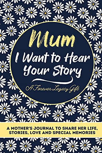 Mum, I Want To Hear Your Story: A Mothers Journal To Share Her Life, Stories, Love And Special Memories
