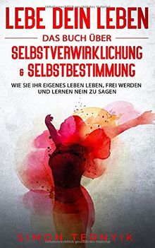 Lebe DEIN Leben: Das Buch über Selbstverwirklichung & Selbstbestimmung. Wie Sie Ihr eigenes Leben leben, frei werden und lernen NEIN zu sagen