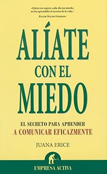 Aliate Con el Miedo: El Secreto Para Comunicarte Eficazmente = Team Up with Fear (Narrativa empresarial)