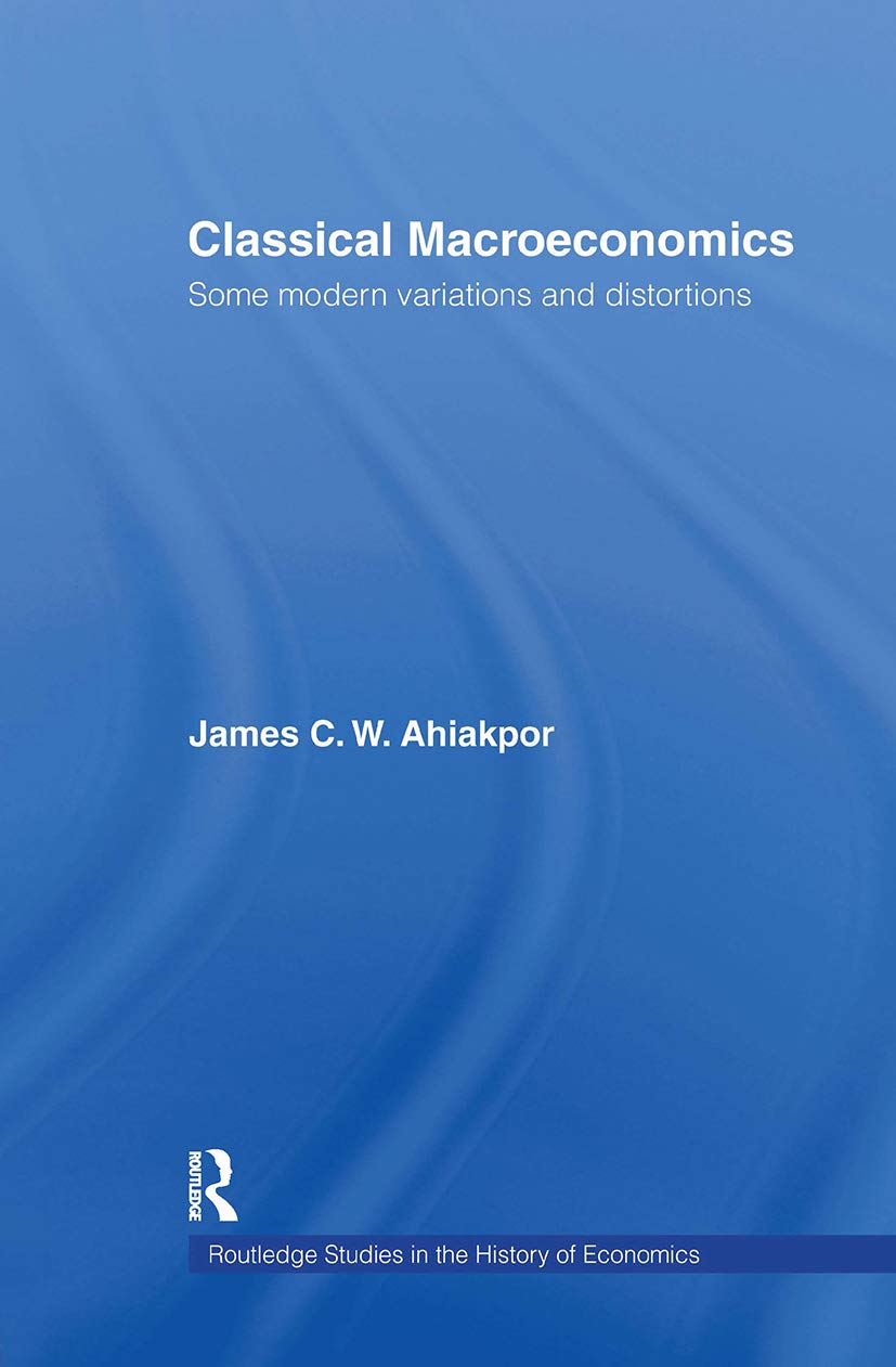 Classical Macroeconomics: Some Modern Variations and Distortions (Routledge Studies in the History of Economics, 61, Band 61)