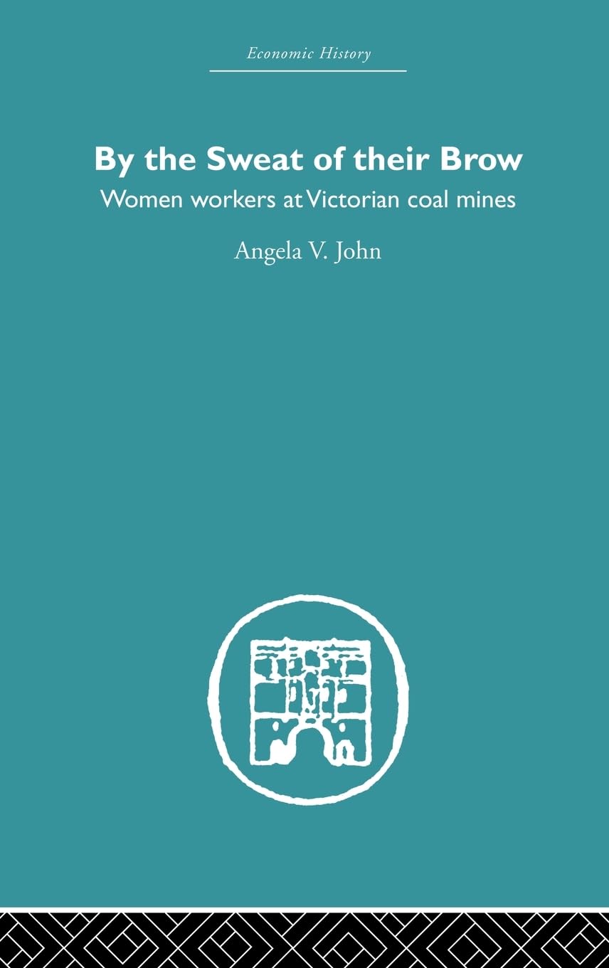 By the Sweat of Their Brow: Women workers at Victorian Coal Mines (Economic History)