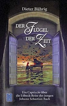 Der Flügel der Zeit: Ein Capriccio über die Lübeck-Reise des jungen Johann Sebastian Bach