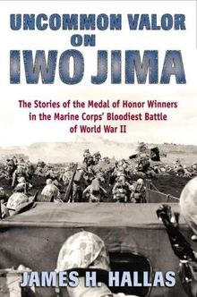 Uncommon Valor on Iwo Jima: The Stories of the Medal of Honor Recipients in the Marine Corps' Bloodiest Battle of World War II