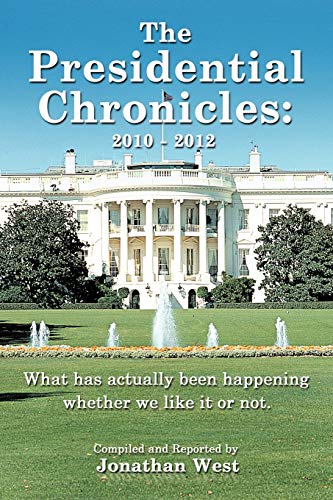The Presidential Chronicles: 2010 - 2012: What Has Actually Been Happening Whether We Like It Or Not.