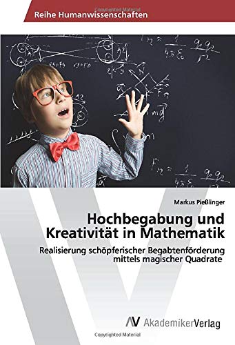 Hochbegabung und Kreativität in Mathematik: Realisierung schöpferischer Begabtenförderung mittels magischer Quadrate