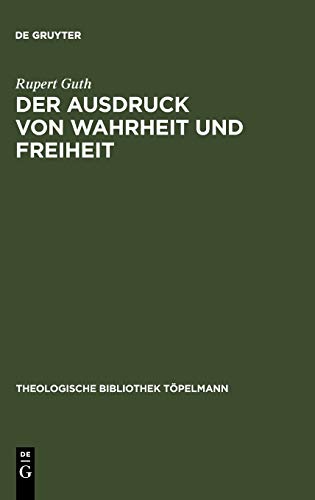 Der Ausdruck von Wahrheit und Freiheit: Ethischer Entwurf zur schöpferischen Selbstgestaltung (Theologische Bibliothek Töpelmann, 98, Band 98)